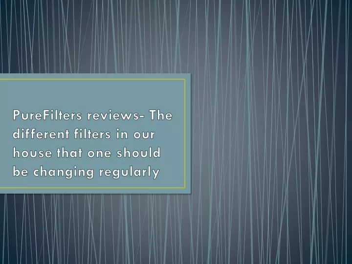 purefilters reviews the different filters in our house that one should be changing regularly