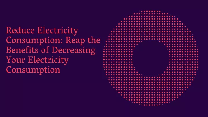 reduce electricity consumption reap the benefits