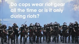 Do cops wear riot gear all the time