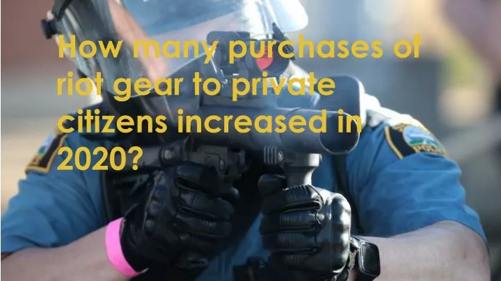how many purchases of riot gear to private citizens increased in 2020