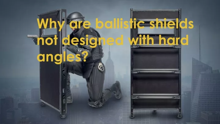 why are ballistic shields not designed with hard angles