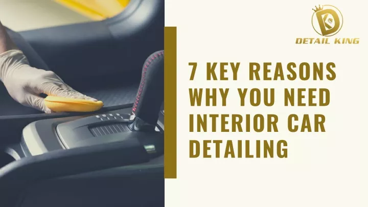 7 key reasons why you need interior car detailing