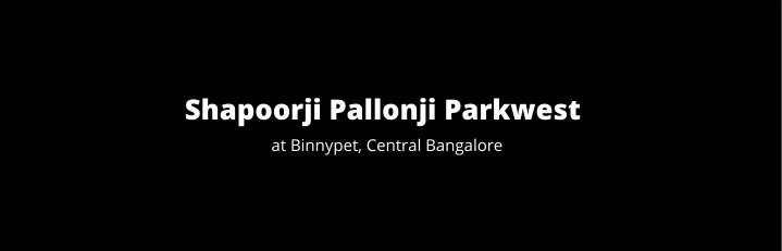 shapoorji pallonji parkwest at binnypet central