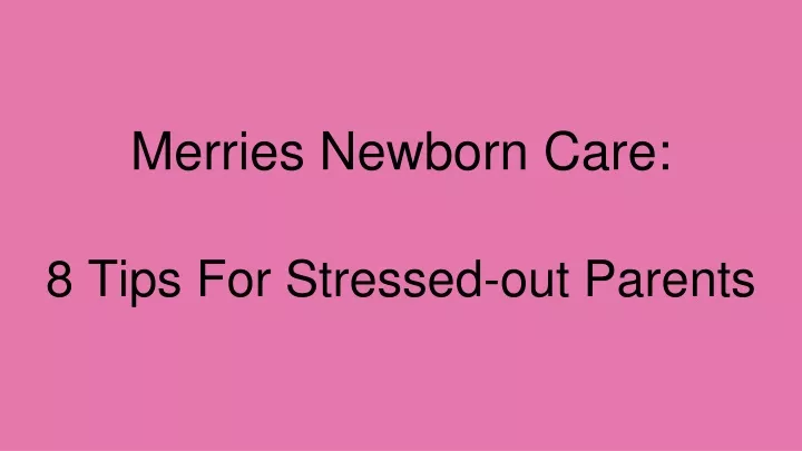 merries newborn care 8 tips for stressed out parents