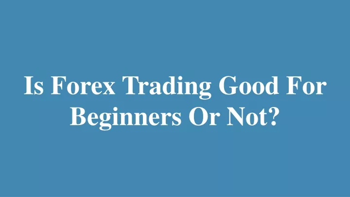 is forex trading good for beginners or not