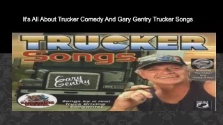 It's All About Trucker Comedy And Gary Gentry Trucker Songs