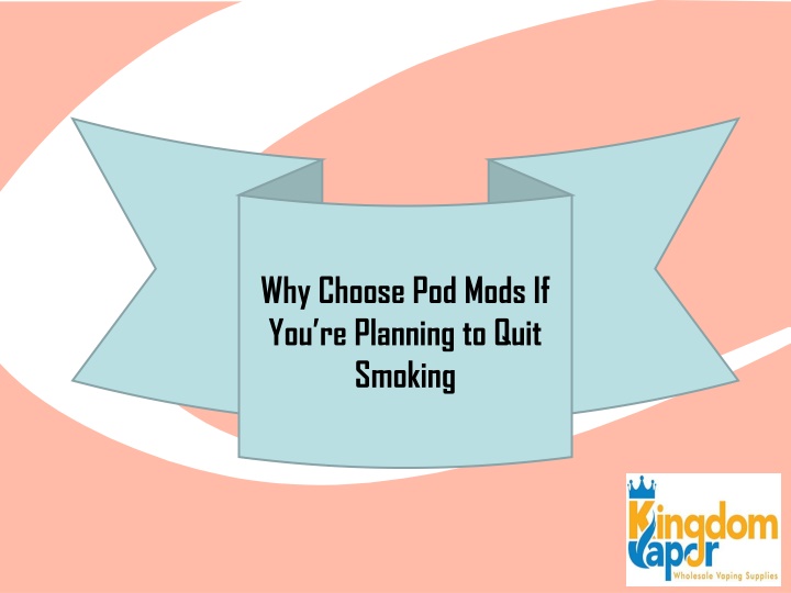 why choose pod mods if you re planning to quit