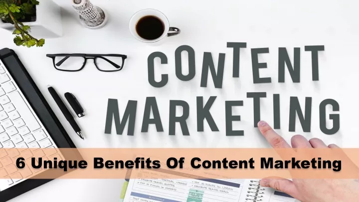 6 unique benefits of content marketing