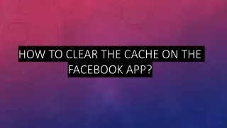 HOW TO CLEAR THE CACHE ON THE FACEBOOK APP?