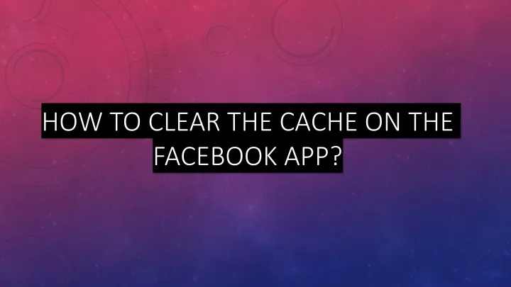 how to clear the cache on the facebook app