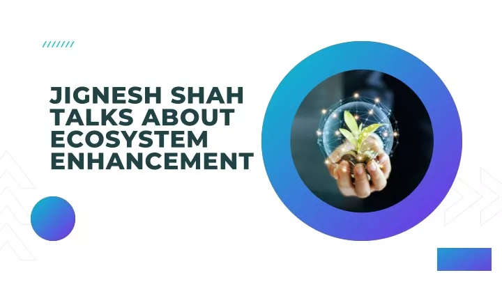 jignesh shah talks about ecosystem enhancement