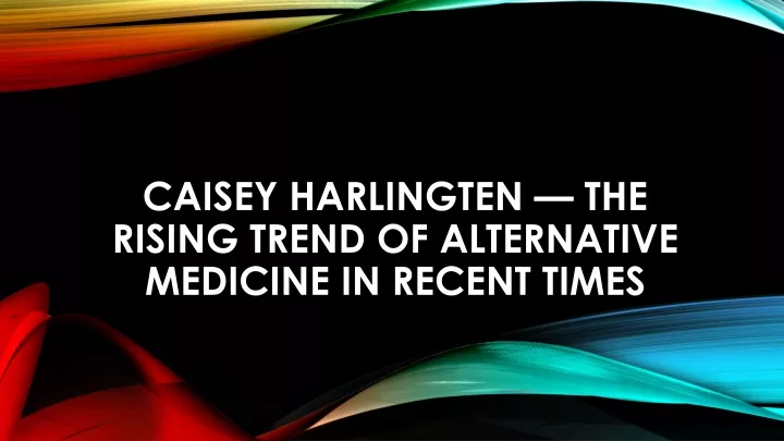caisey harlingten the rising trend of alternative medicine in recent times