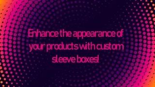 Enhance the appearance of your products with custom sleeve boxes! ppt