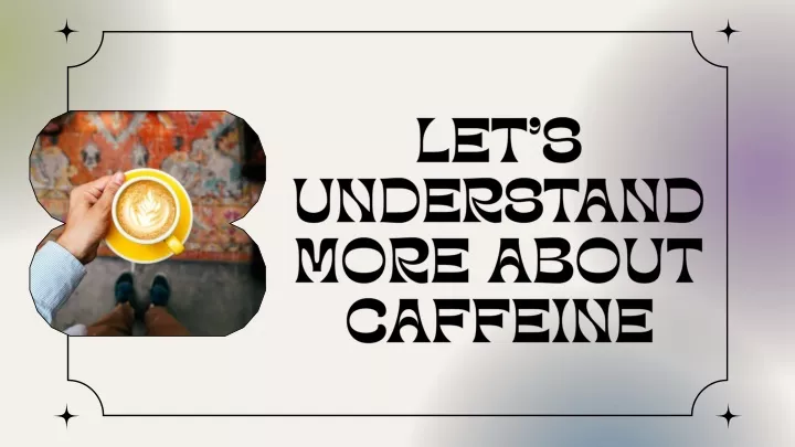 let s understand more about caffeine