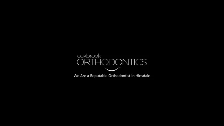 we are a reputable orthodontist in hinsdale