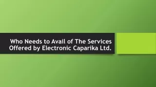 Who Needs to Avail of The Services Offered by Electronic Caparika Ltd.