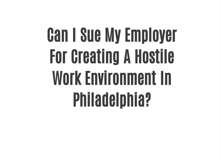 PPT Can I Sue My Employer For Creating A Hostile Work Environment In Philadelphia? PowerPoint