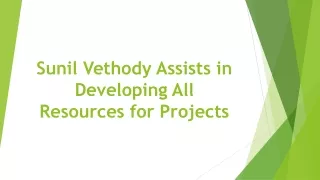 sunil vethody assists in developing all resources for projects