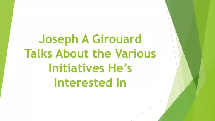 joseph a girouard talks about the various initiatives he s interested in