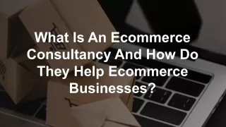 What Is An Ecommerce Consultancy And How Do They Help Ecommerce Businesses?