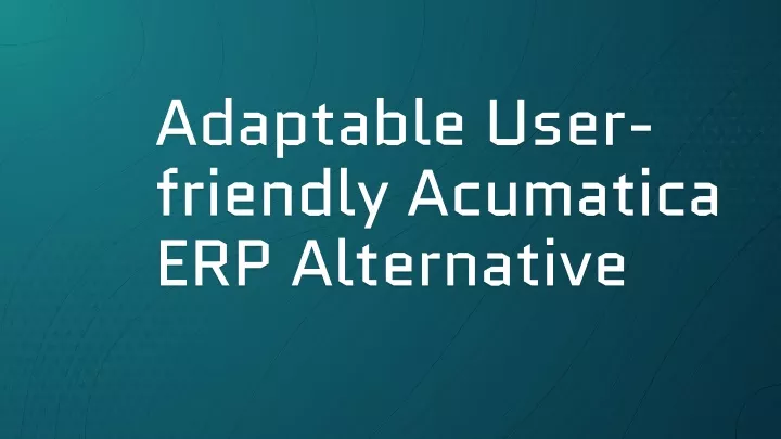 adaptable user friendly acumatica erp alternative