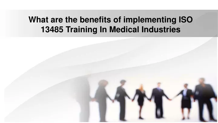 what are the benefits of implementing iso 13485 training in medical industries