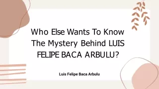 Who Else Wants To Know The Mystery Behind LUIS FELIPE BACA ARBULU