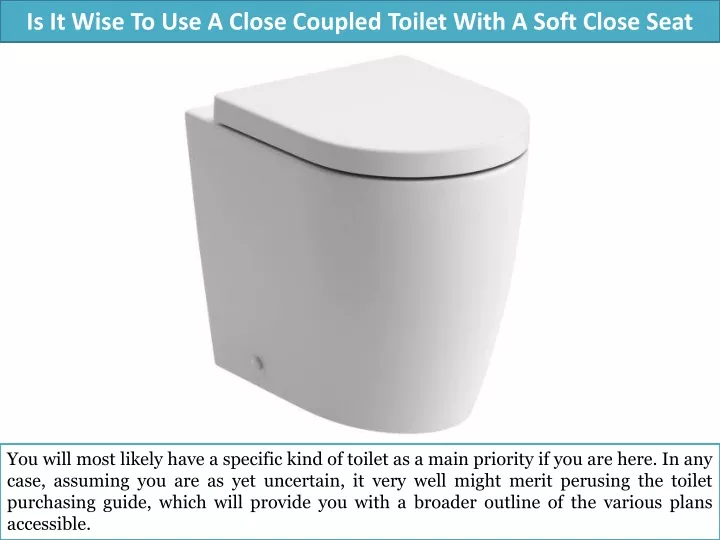 is it wise to use a close coupled toilet with a soft close seat