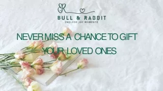 NEVER MISS A CHANCE TO GIFT YOUR LOVED ONES .
