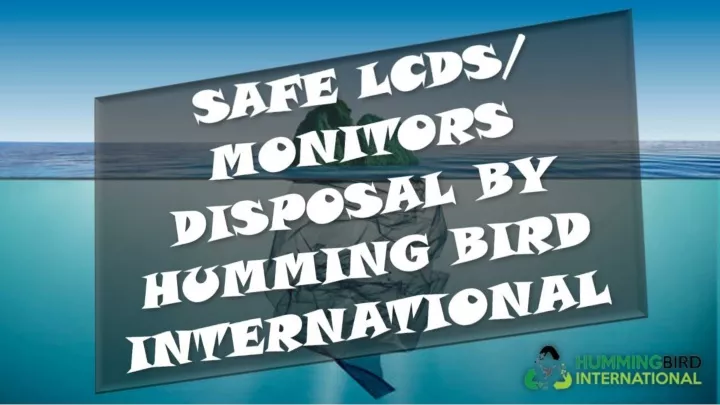 safe lcds monitors disposal by humming bird