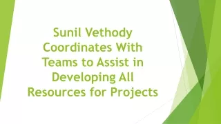 sunil vethody coordinates with teams to assist in developing all resources for projects