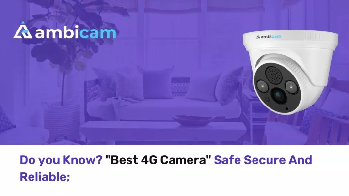 do you know best 4g camera safe secure