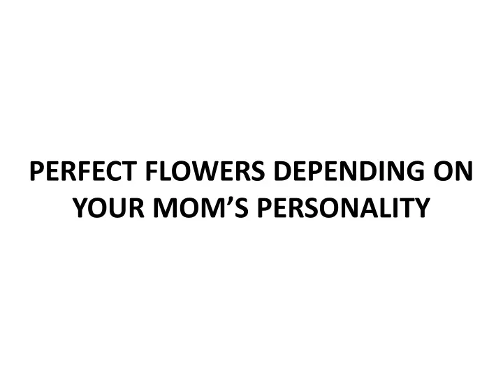 perfect flowers depending on your