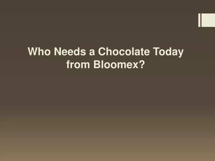 who needs a chocolate today from bloomex