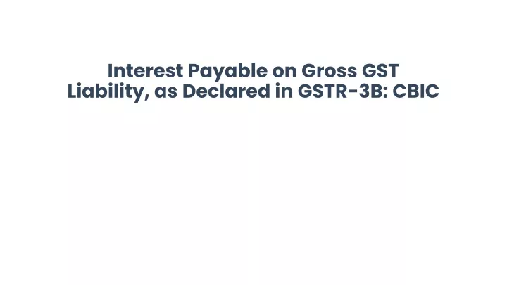 interest payable on gross gst liability as declared in gstr 3b cbic
