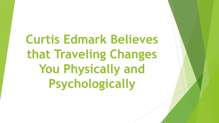 curtis edmark believes that traveling changes you physically and psychologically