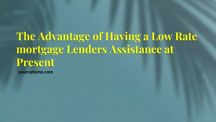 the advantage of having a low rate mortgage lenders assistance at present