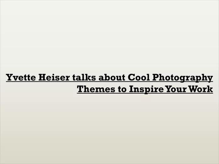 yvette heiser talks about cool photography themes to inspire your work