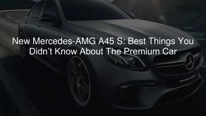 new mercedes amg a45 s best things you didn t know about the premium car