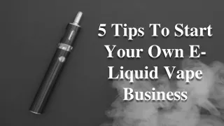 5 Tips To Start Your Own E-Liquid Vape Business