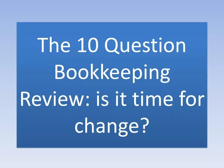 the 10 question bookkeeping review is it time for change