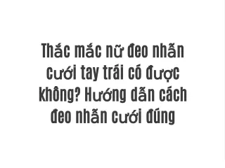 Thắc mắc nữ đeo nhẫn cưới tay trái có được không? Hướng dẫn cách đeo nhẫn cưới đúng