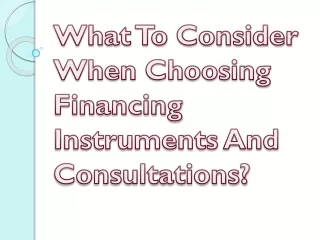 what to consider when choosing financing instruments and consultations