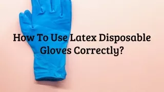 How To Use Latex Disposable Gloves Correctly