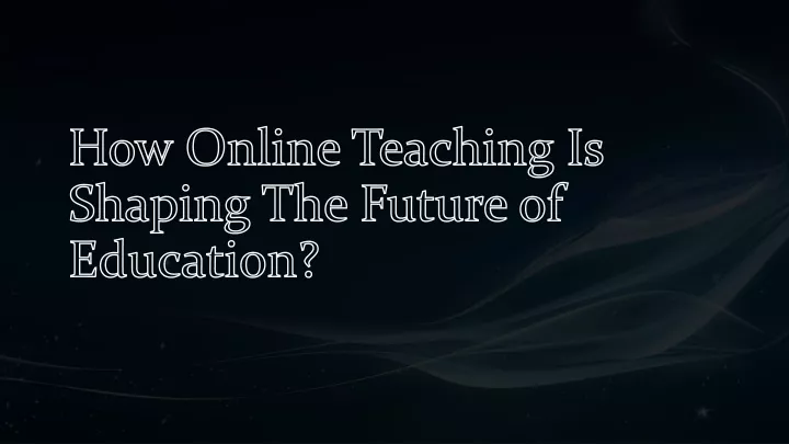 how online teaching is shaping the future of education