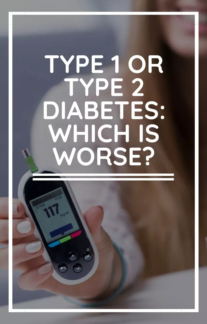 type 1 or type 2 diabetes which is worse