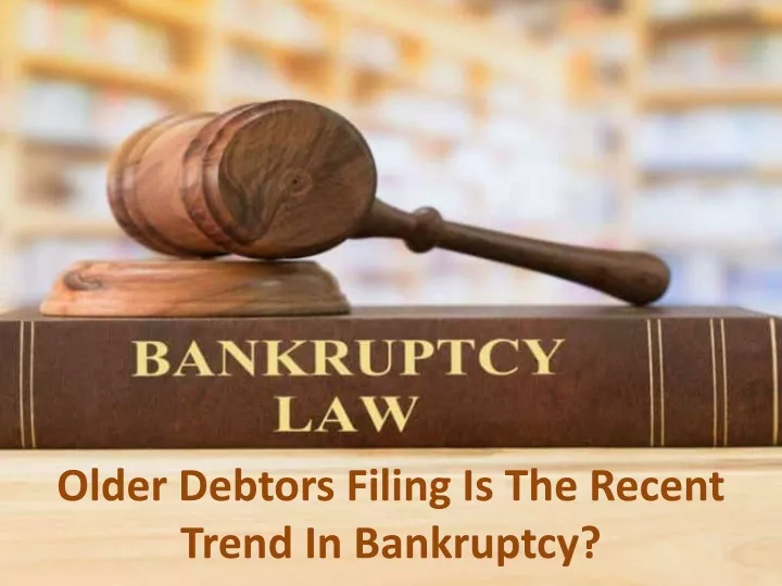 older debtors filing is the recent trend in bankruptcy