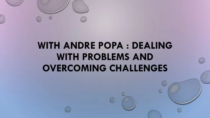 with andre popa dealing with problems and overcoming challenges