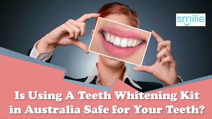 is using a teeth whitening kit in australia safe for your teeth