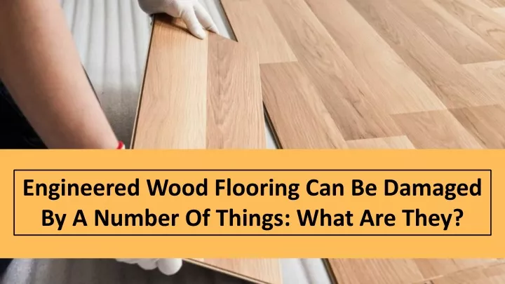 engineered wood flooring can be damaged